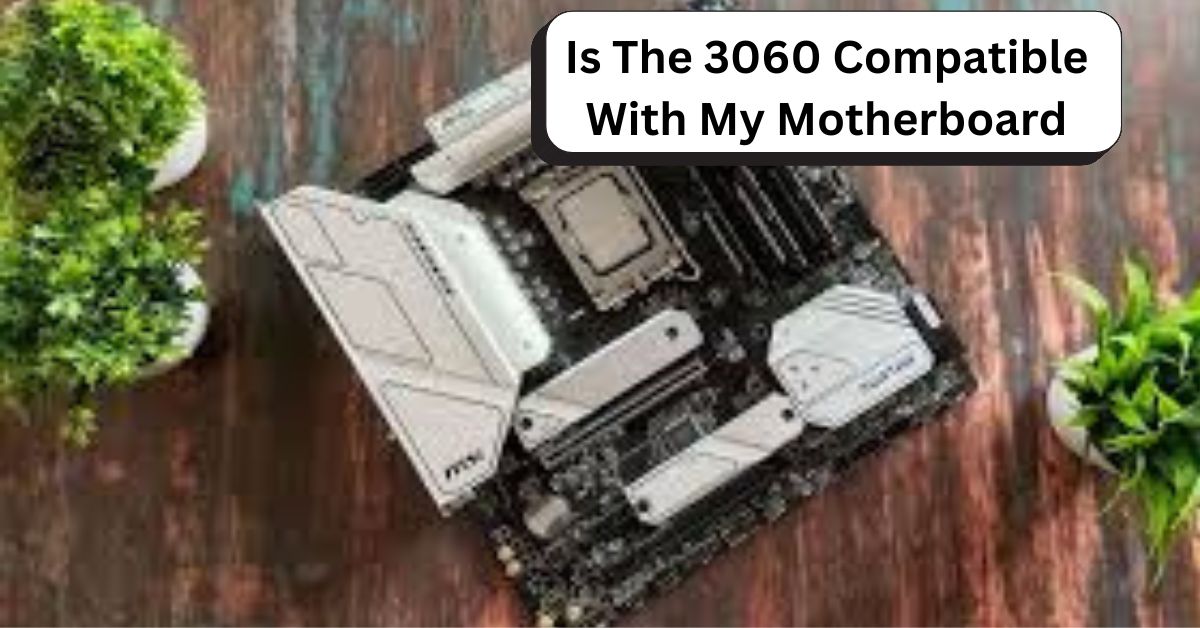 Is The 3060 Compatible With My Motherboard