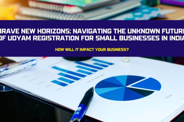 Brave New Horizons Navigating the Unknown Future of Udyam Registration for Small Businesses in India