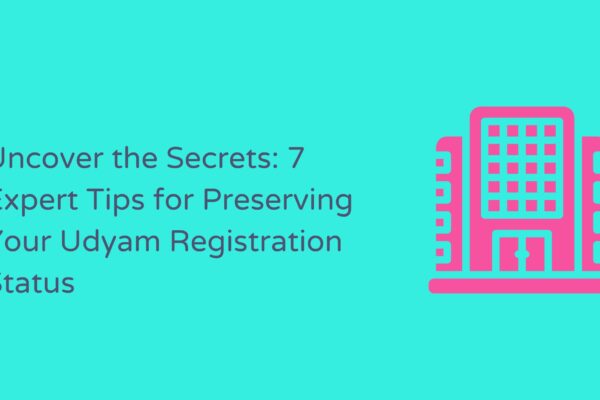 Uncover the Secrets: 7 Expert Tips for Preserving Your Udyam Registration Status