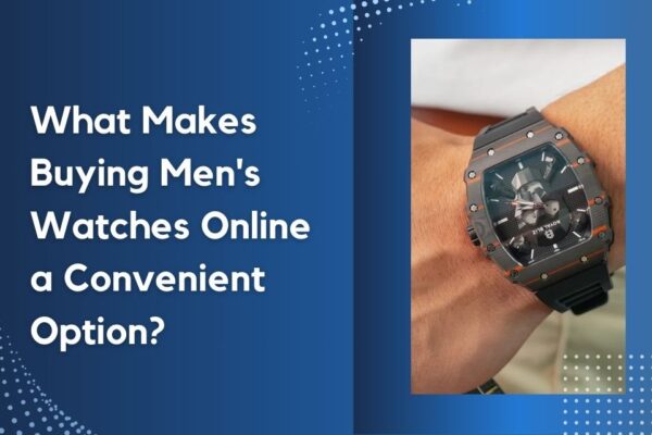 What Makes Buying Men's Watches Online a Convenient Option